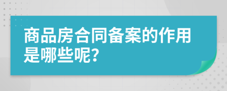 商品房合同备案的作用是哪些呢？