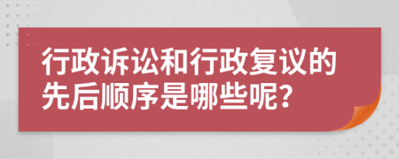 行政诉讼和行政复议的先后顺序是哪些呢？