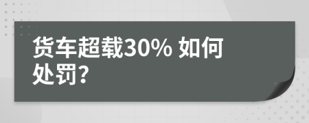 货车超载30% 如何处罚？