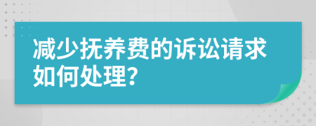 减少抚养费的诉讼请求如何处理？