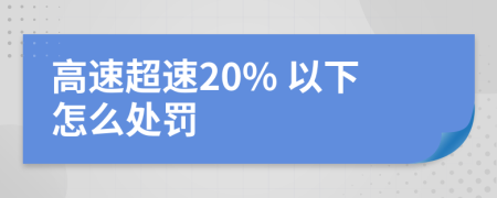 高速超速20% 以下怎么处罚