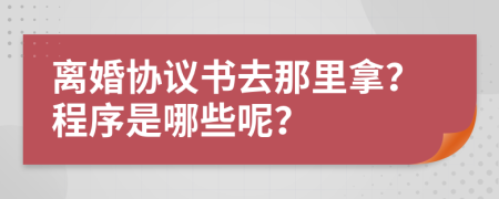 离婚协议书去那里拿？程序是哪些呢？