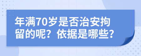 年满70岁是否治安拘留的呢？依据是哪些？