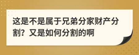 这是不是属于兄弟分家财产分割？又是如何分割的啊