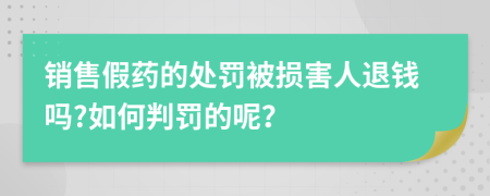 销售假药的处罚被损害人退钱吗?如何判罚的呢？