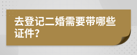 去登记二婚需要带哪些证件？