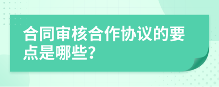 合同审核合作协议的要点是哪些？