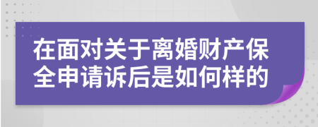 在面对关于离婚财产保全申请诉后是如何样的