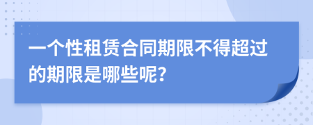 一个性租赁合同期限不得超过的期限是哪些呢？