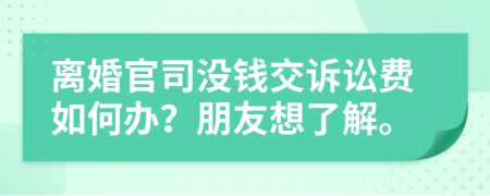 离婚官司没钱交诉讼费如何办？朋友想了解。