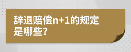 辞退赔偿n+1的规定是哪些？