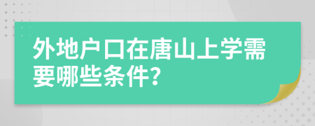 外地户口在唐山上学需要哪些条件？