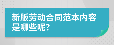 新版劳动合同范本内容是哪些呢？