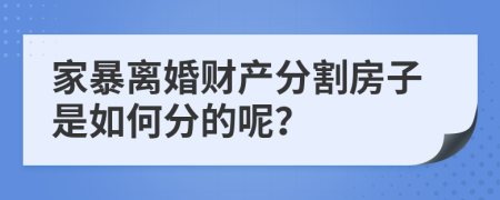 家暴离婚财产分割房子是如何分的呢？