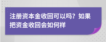 注册资本金收回可以吗？如果把资金收回会如何样