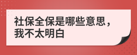 社保全保是哪些意思，我不太明白