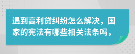 遇到高利贷纠纷怎么解决，国家的宪法有哪些相关法条吗，