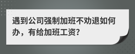 遇到公司强制加班不劝退如何办，有给加班工资？