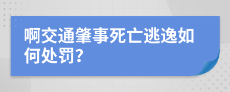 啊交通肇事死亡逃逸如何处罚？