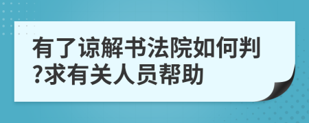 有了谅解书法院如何判?求有关人员帮助