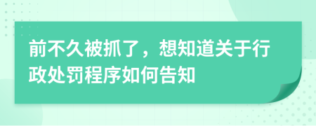 前不久被抓了，想知道关于行政处罚程序如何告知