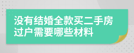 没有结婚全款买二手房过户需要哪些材料