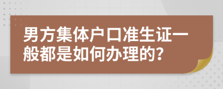 男方集体户口准生证一般都是如何办理的？
