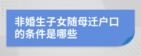 非婚生子女随母迁户口的条件是哪些