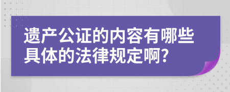 遗产公证的内容有哪些具体的法律规定啊?