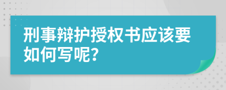 刑事辩护授权书应该要如何写呢？