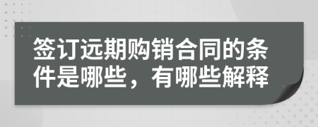 签订远期购销合同的条件是哪些，有哪些解释