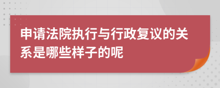 申请法院执行与行政复议的关系是哪些样子的呢