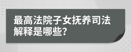 最高法院子女抚养司法解释是哪些？