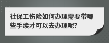 社保工伤险如何办理需要带哪些手续才可以去办理呢？