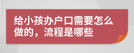 给小孩办户口需要怎么做的，流程是哪些