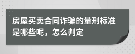 房屋买卖合同诈骗的量刑标准是哪些呢，怎么判定