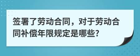 签署了劳动合同，对于劳动合同补偿年限规定是哪些?