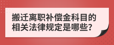 搬迁离职补偿金科目的相关法律规定是哪些？