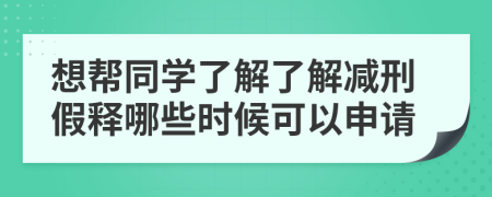 想帮同学了解了解减刑假释哪些时候可以申请