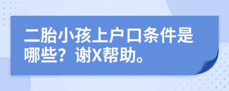 二胎小孩上户口条件是哪些？谢X帮助。