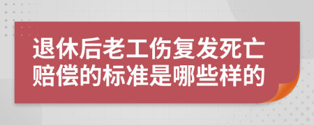 退休后老工伤复发死亡赔偿的标准是哪些样的