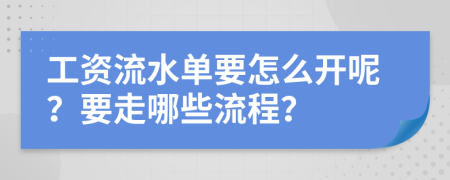 工资流水单要怎么开呢？要走哪些流程？