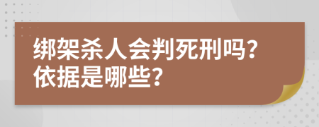 绑架杀人会判死刑吗？依据是哪些？