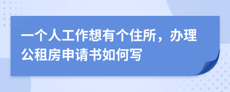 一个人工作想有个住所，办理公租房申请书如何写