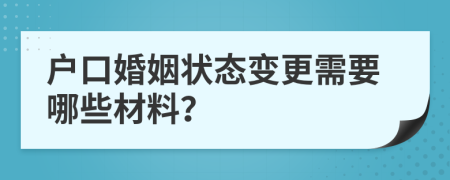 户口婚姻状态变更需要哪些材料？