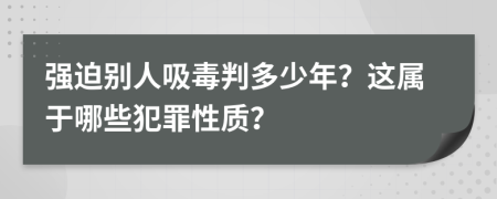 强迫别人吸毒判多少年？这属于哪些犯罪性质？