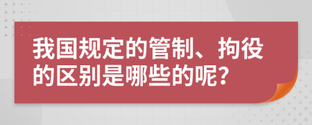 我国规定的管制、拘役的区别是哪些的呢？