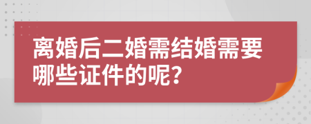 离婚后二婚需结婚需要哪些证件的呢？