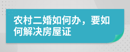 农村二婚如何办，要如何解决房屋证