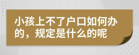 小孩上不了户口如何办的，规定是什么的呢